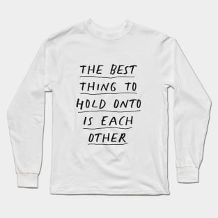 The Best Thing to Hold Onto Is Each Other in Black and White Long Sleeve T-Shirt